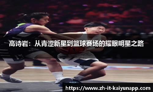 高诗岩：从青涩新星到篮球赛场的耀眼明星之路