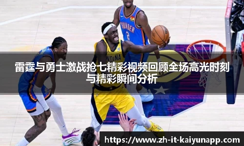 雷霆与勇士激战抢七精彩视频回顾全场高光时刻与精彩瞬间分析