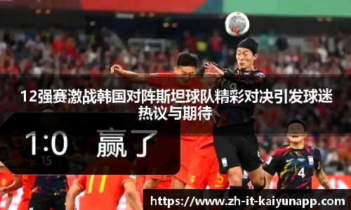 12强赛激战韩国对阵斯坦球队精彩对决引发球迷热议与期待