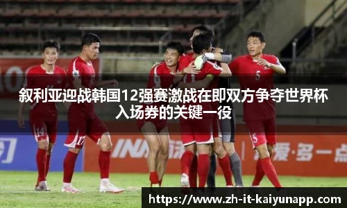 叙利亚迎战韩国12强赛激战在即双方争夺世界杯入场券的关键一役