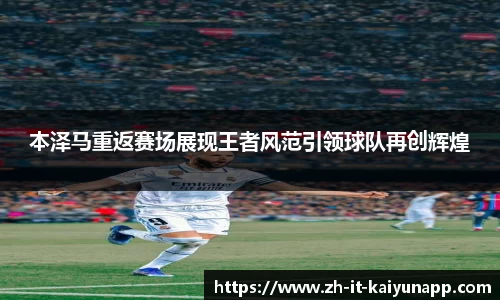 本泽马重返赛场展现王者风范引领球队再创辉煌