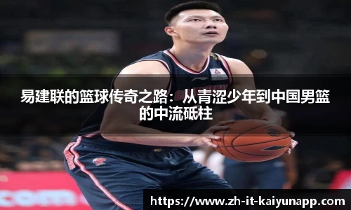 易建联的篮球传奇之路：从青涩少年到中国男篮的中流砥柱