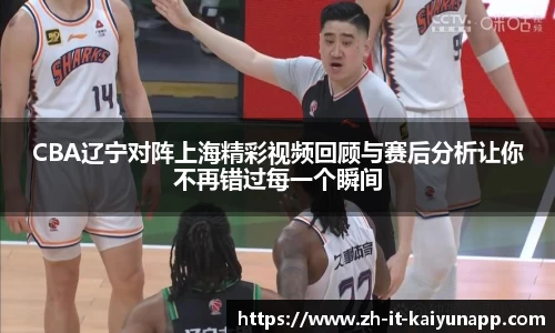 CBA辽宁对阵上海精彩视频回顾与赛后分析让你不再错过每一个瞬间