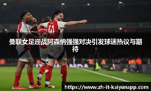 曼联女足迎战阿森纳强强对决引发球迷热议与期待