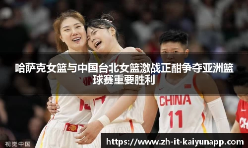哈萨克女篮与中国台北女篮激战正酣争夺亚洲篮球赛重要胜利