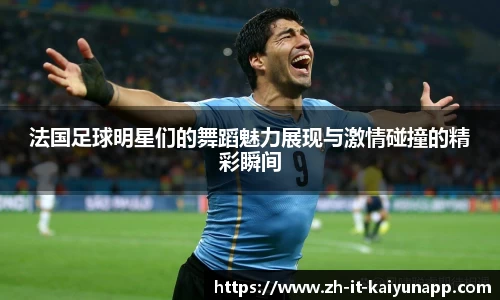 法国足球明星们的舞蹈魅力展现与激情碰撞的精彩瞬间