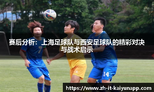赛后分析：上海足球队与西安足球队的精彩对决与战术启示