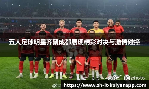 五人足球明星齐聚成都展现精彩对决与激情碰撞