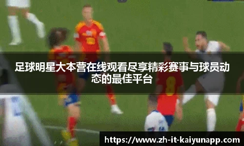 足球明星大本营在线观看尽享精彩赛事与球员动态的最佳平台