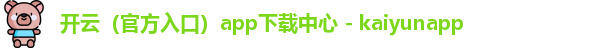 开云（官方入口）app下载中心 - kaiyunapp